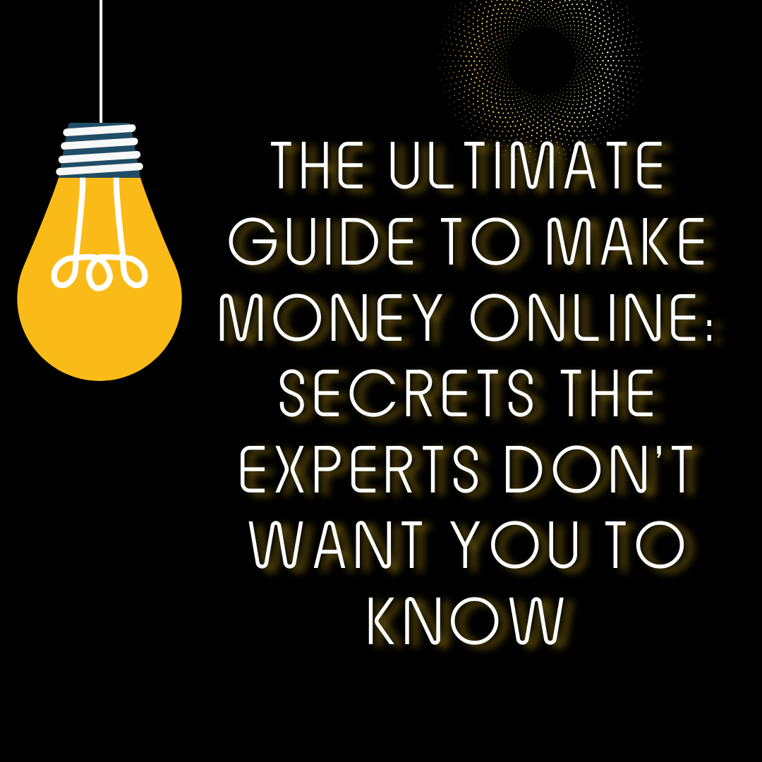 The Ultimate Guide to Make Money Online: Secrets the Experts Don’t Want You to Know